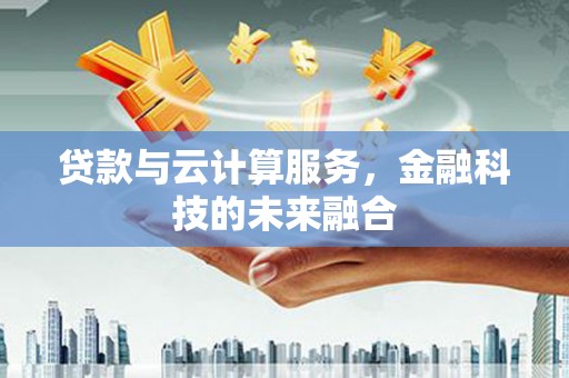 宜良贷款与云计算服务，金融科技的未来融合