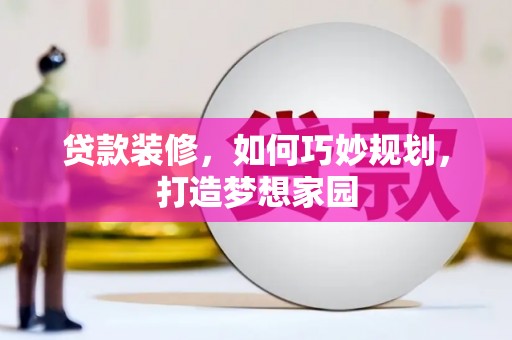 宜良贷款装修，如何巧妙规划，打造梦想家园
