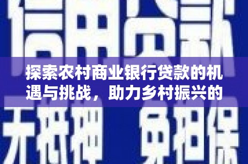 宜良探索农村商业银行贷款的机遇与挑战，助力乡村振兴的金融引擎
