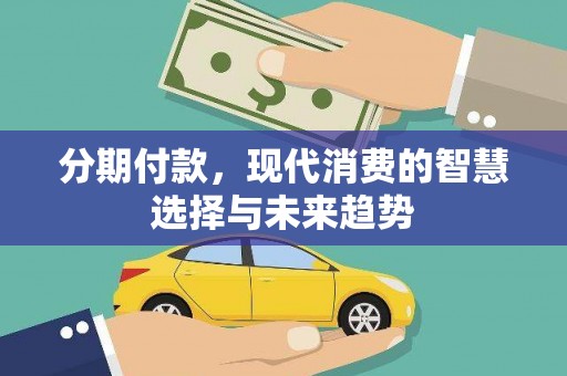 宜良分期付款，现代消费的智慧选择与未来趋势