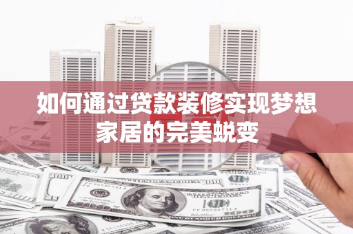 宜良如何通过贷款装修实现梦想家居的完美蜕变
