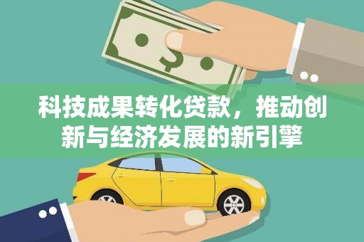 宜良科技成果转化贷款，推动创新与经济发展的新引擎