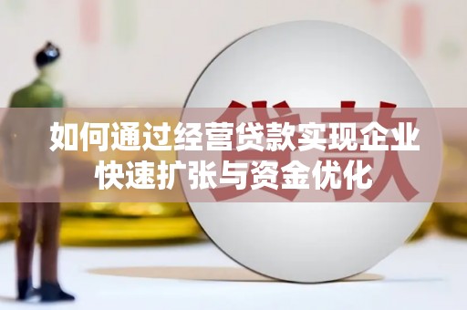 宜良如何通过经营贷款实现企业快速扩张与资金优化