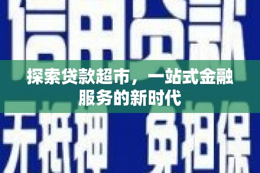 宜良探索贷款超市，一站式金融服务的新时代