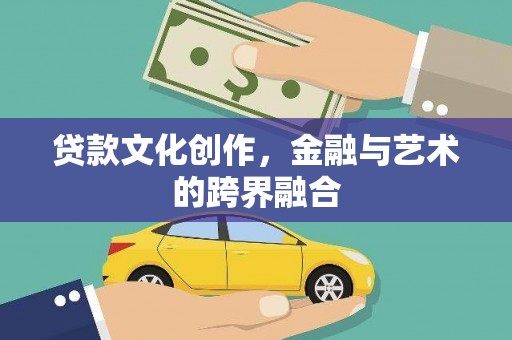 宜良贷款文化创作，金融与艺术的跨界融合