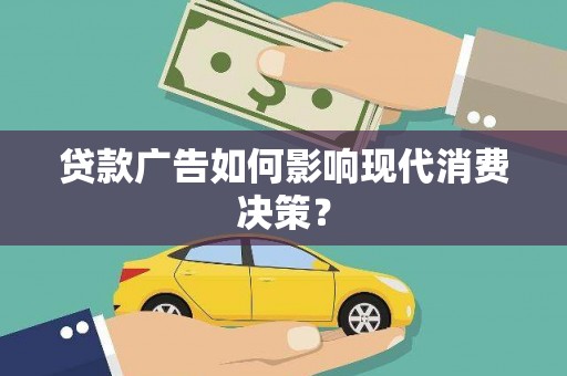宜良贷款广告如何影响现代消费决策？