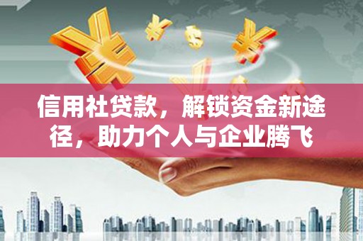 宜良信用社贷款，解锁资金新途径，助力个人与企业腾飞