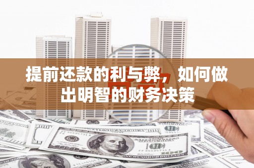 宜良提前还款的利与弊，如何做出明智的财务决策