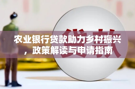 宜良农业银行贷款助力乡村振兴，政策解读与申请指南