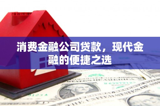 宜良消费金融公司贷款，现代金融的便捷之选