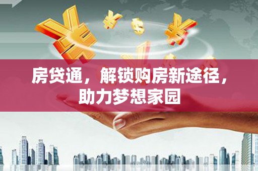 宜良房贷通，解锁购房新途径，助力梦想家园