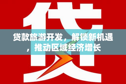 宜良贷款旅游开发，解锁新机遇，推动区域经济增长