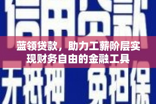 宜良蓝领贷款，助力工薪阶层实现财务自由的金融工具