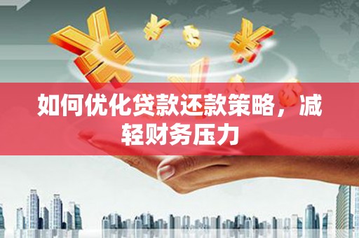 宜良如何优化贷款还款策略，减轻财务压力