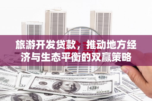 宜良旅游开发贷款，推动地方经济与生态平衡的双赢策略