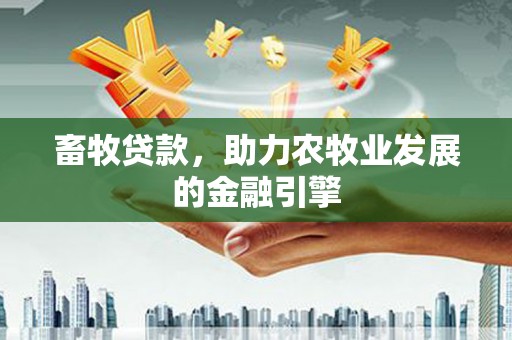 宜良畜牧贷款，助力农牧业发展的金融引擎