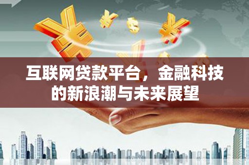 宜良互联网贷款平台，金融科技的新浪潮与未来展望