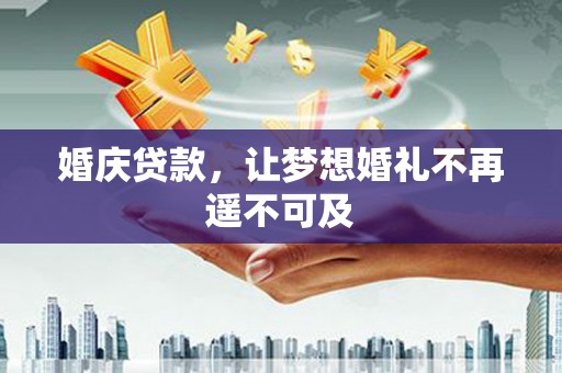 宜良婚庆贷款，让梦想婚礼不再遥不可及