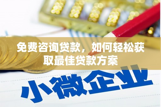 宜良免费咨询贷款，如何轻松获取最佳贷款方案