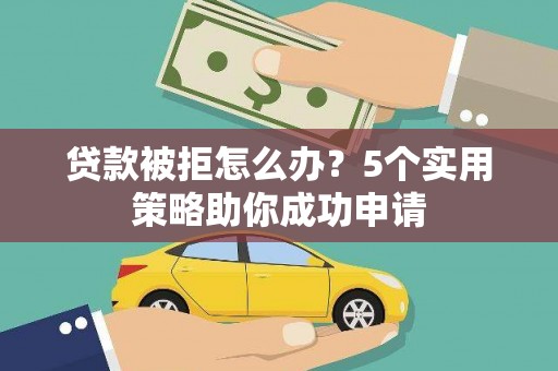 宜良贷款被拒怎么办？5个实用策略助你成功申请