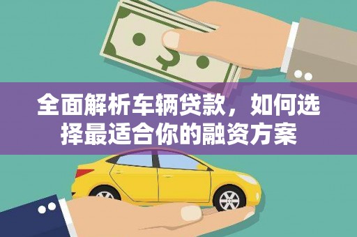 宜良全面解析车辆贷款，如何选择最适合你的融资方案