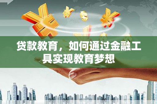 宜良贷款教育，如何通过金融工具实现教育梦想