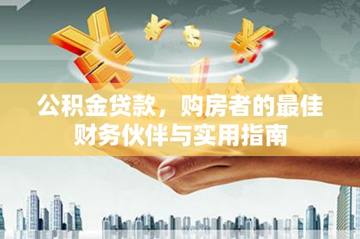 宜良公积金贷款，购房者的最佳财务伙伴与实用指南