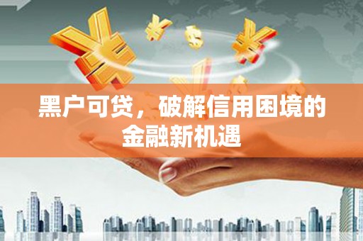 宜良黑户可贷，破解信用困境的金融新机遇