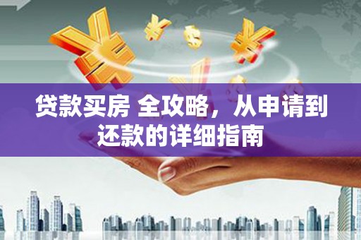 宜良贷款买房 全攻略，从申请到还款的详细指南