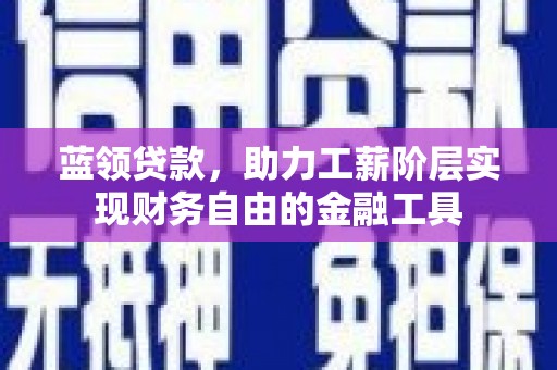 宜良蓝领贷款，助力工薪阶层实现财务自由的金融工具
