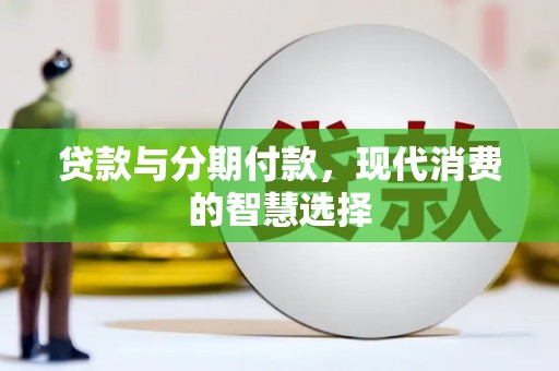 宜良贷款与分期付款，现代消费的智慧选择