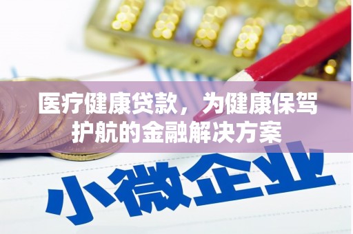 宜良医疗健康贷款，为健康保驾护航的金融解决方案