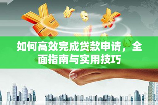 宜良如何高效完成贷款申请，全面指南与实用技巧
