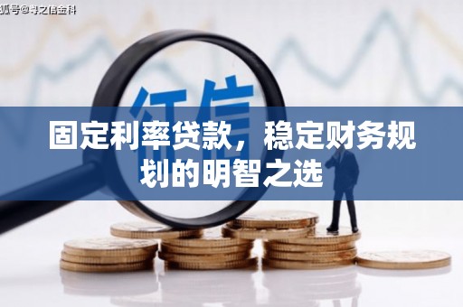 宜良固定利率贷款，稳定财务规划的明智之选