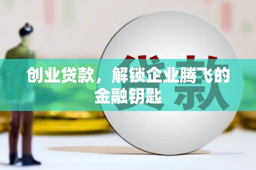 宜良创业贷款，解锁企业腾飞的金融钥匙