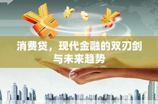 宜良消费贷，现代金融的双刃剑与未来趋势