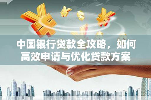 宜良中国银行贷款全攻略，如何高效申请与优化贷款方案