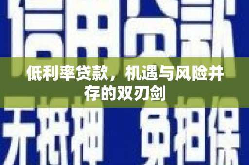 宜良低利率贷款，机遇与风险并存的双刃剑