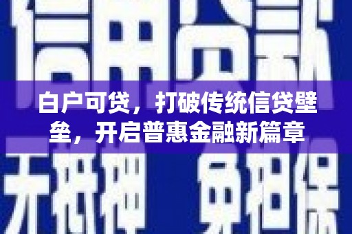 宜良白户可贷，打破传统信贷壁垒，开启普惠金融新篇章