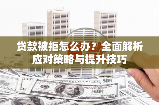 宜良贷款被拒怎么办？全面解析应对策略与提升技巧