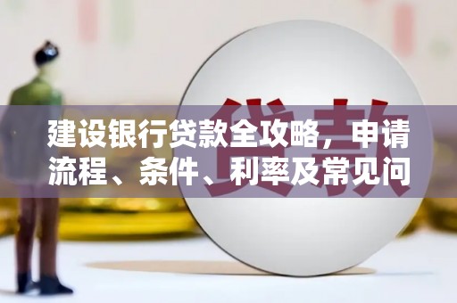 宜良建设银行贷款全攻略，申请流程、条件、利率及常见问题解答