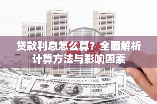 宜良贷款利息怎么算？全面解析计算方法与影响因素