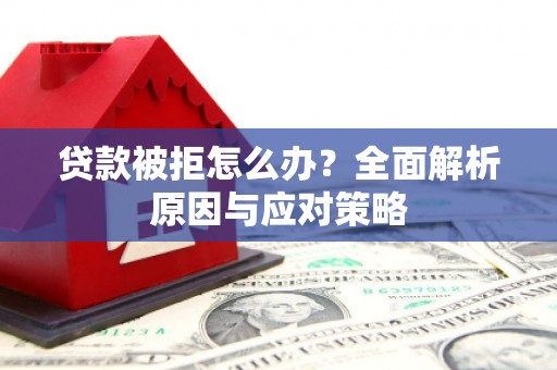 宜良贷款被拒怎么办？全面解析原因与应对策略