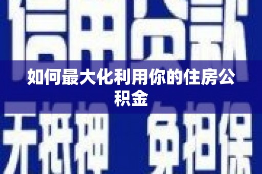 宜良如何最大化利用你的住房公积金