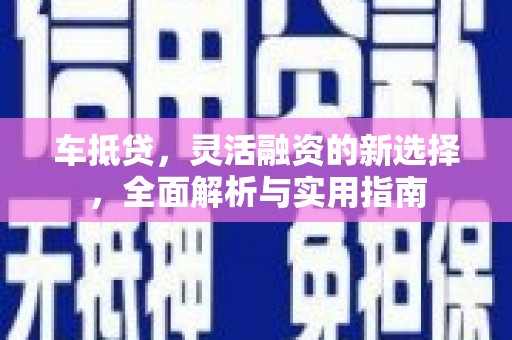 宜良车抵贷，灵活融资的新选择，全面解析与实用指南