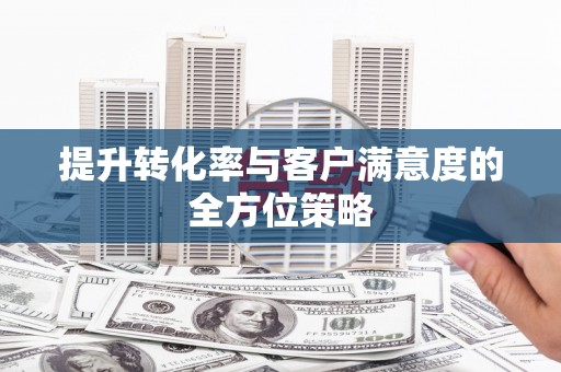 宜良提升转化率与客户满意度的全方位策略
