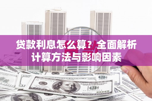 宜良贷款利息怎么算？全面解析计算方法与影响因素