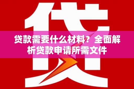 宜良贷款需要什么材料？全面解析贷款申请所需文件