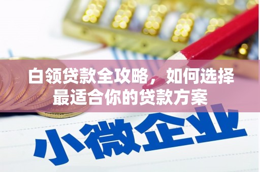 宜良白领贷款全攻略，如何选择最适合你的贷款方案