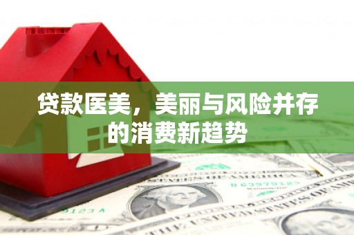宜良贷款医美，美丽与风险并存的消费新趋势